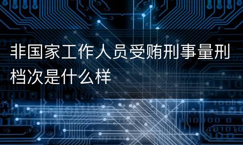 非国家工作人员受贿刑事量刑档次是什么样