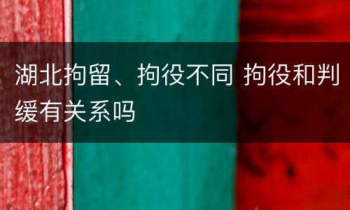 湖北拘留、拘役不同 拘役和判缓有关系吗