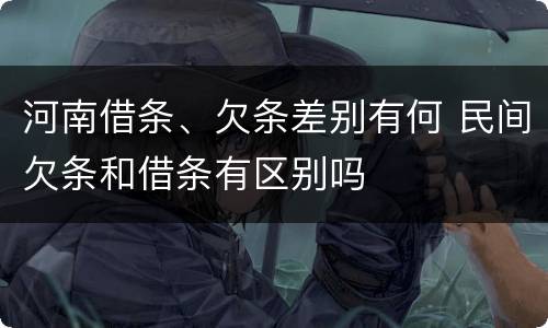 河南借条、欠条差别有何 民间欠条和借条有区别吗