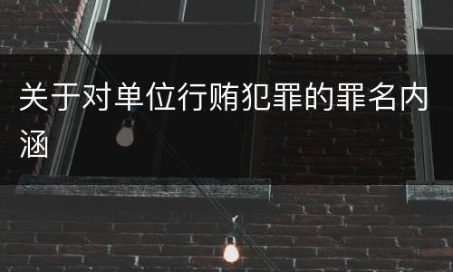 关于对单位行贿犯罪的罪名内涵