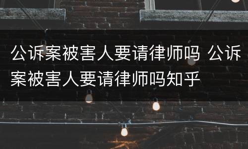 公诉案被害人要请律师吗 公诉案被害人要请律师吗知乎