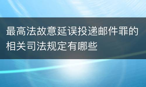 最高法故意延误投递邮件罪的相关司法规定有哪些