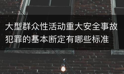 大型群众性活动重大安全事故犯罪的基本断定有哪些标准