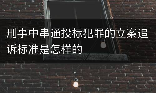 刑事中串通投标犯罪的立案追诉标准是怎样的