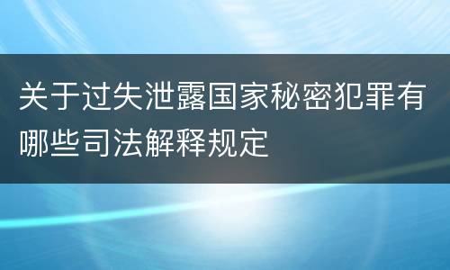 关于过失泄露国家秘密犯罪有哪些司法解释规定