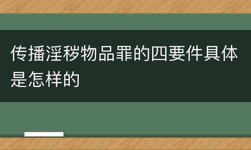 传播淫秽物品罪的四要件具体是怎样的