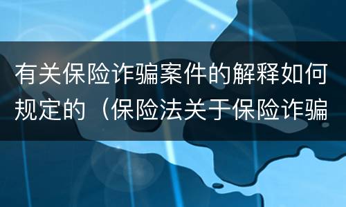 有关保险诈骗案件的解释如何规定的（保险法关于保险诈骗的规定）