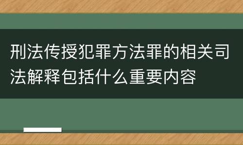 刑法传授犯罪方法罪的相关司法解释包括什么重要内容