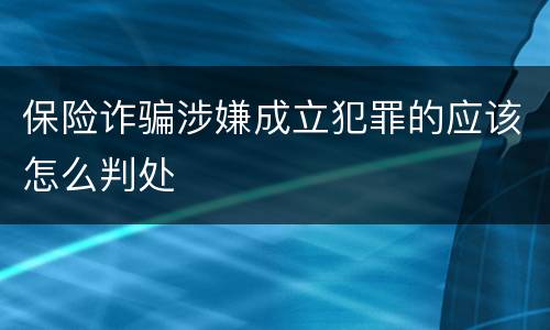 保险诈骗涉嫌成立犯罪的应该怎么判处