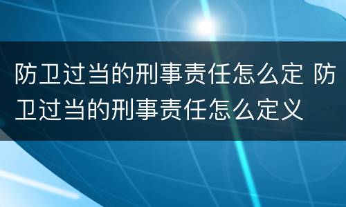 防卫过当的刑事责任怎么定 防卫过当的刑事责任怎么定义