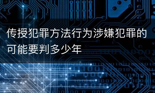 传授犯罪方法行为涉嫌犯罪的可能要判多少年