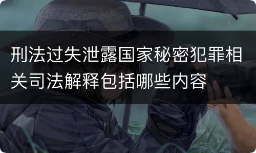 刑法过失泄露国家秘密犯罪相关司法解释包括哪些内容