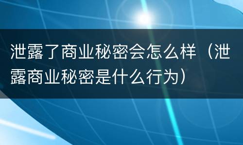 泄露了商业秘密会怎么样（泄露商业秘密是什么行为）