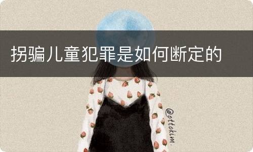 拐骗儿童犯罪是如何断定的