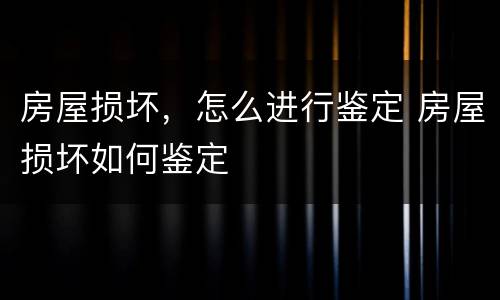 房屋损坏，怎么进行鉴定 房屋损坏如何鉴定