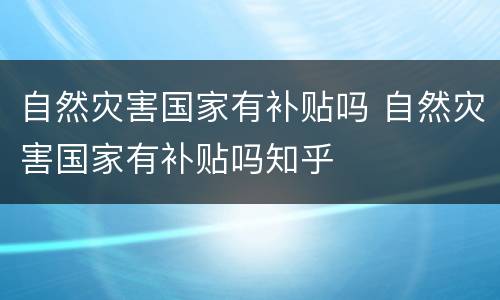 自然灾害国家有补贴吗 自然灾害国家有补贴吗知乎