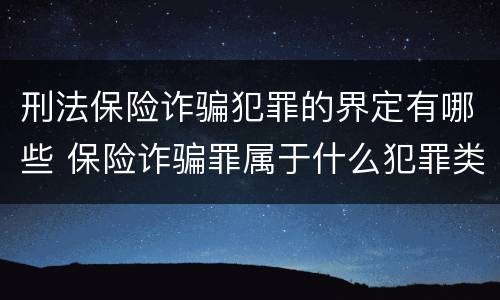 刑法保险诈骗犯罪的界定有哪些 保险诈骗罪属于什么犯罪类型