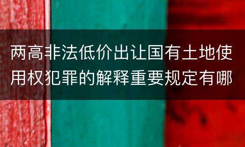 两高非法低价出让国有土地使用权犯罪的解释重要规定有哪些