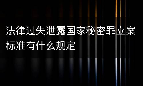 法律过失泄露国家秘密罪立案标准有什么规定
