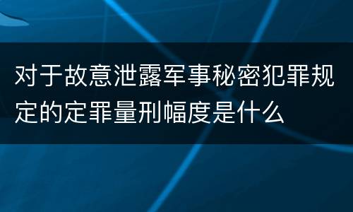 对于故意泄露军事秘密犯罪规定的定罪量刑幅度是什么