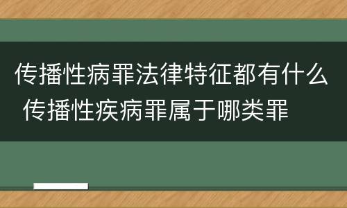 传播性病罪法律特征都有什么 传播性疾病罪属于哪类罪