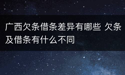 广西欠条借条差异有哪些 欠条及借条有什么不同