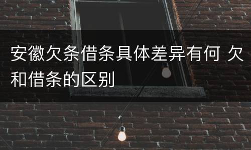 安徽欠条借条具体差异有何 欠和借条的区别