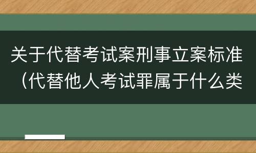 关于代替考试案刑事立案标准（代替他人考试罪属于什么类犯罪）