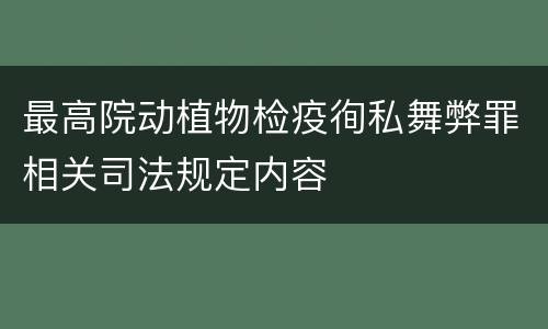 最高院动植物检疫徇私舞弊罪相关司法规定内容