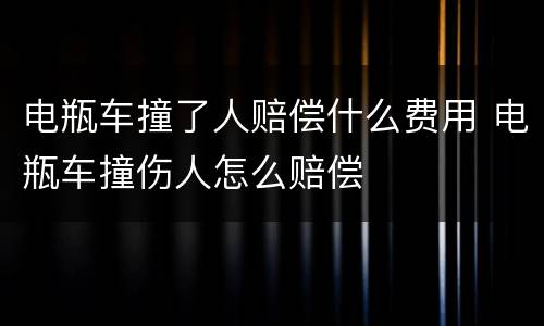 电瓶车撞了人赔偿什么费用 电瓶车撞伤人怎么赔偿