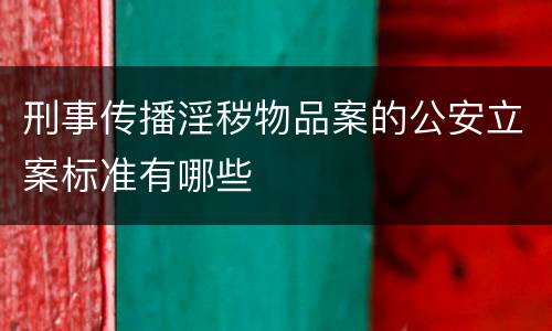 刑事传播淫秽物品案的公安立案标准有哪些