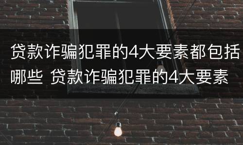 贷款诈骗犯罪的4大要素都包括哪些 贷款诈骗犯罪的4大要素都包括哪些呢