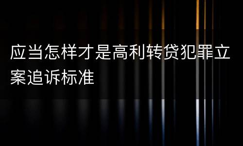 应当怎样才是高利转贷犯罪立案追诉标准