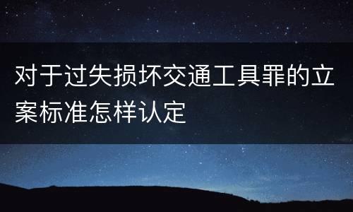 对于过失损坏交通工具罪的立案标准怎样认定