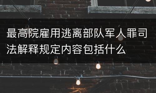最高院雇用逃离部队军人罪司法解释规定内容包括什么