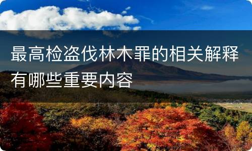 最高检盗伐林木罪的相关解释有哪些重要内容