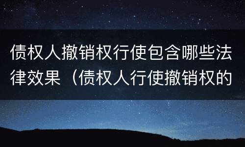 债权人撤销权行使包含哪些法律效果（债权人行使撤销权的范围）