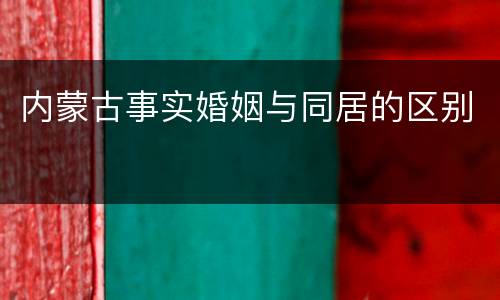 内蒙古事实婚姻与同居的区别