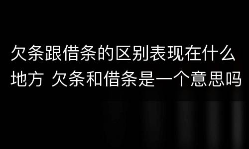 欠条跟借条的区别表现在什么地方 欠条和借条是一个意思吗