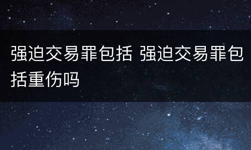 强迫交易罪包括 强迫交易罪包括重伤吗