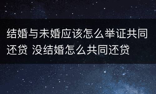 结婚与未婚应该怎么举证共同还贷 没结婚怎么共同还贷