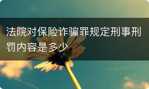 法院对保险诈骗罪规定刑事刑罚内容是多少