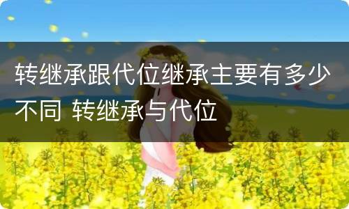 转继承跟代位继承主要有多少不同 转继承与代位