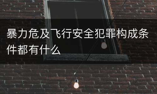 暴力危及飞行安全犯罪构成条件都有什么