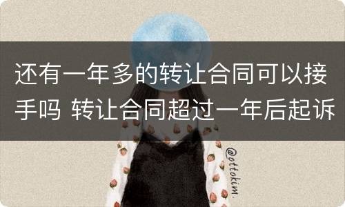 还有一年多的转让合同可以接手吗 转让合同超过一年后起诉有效