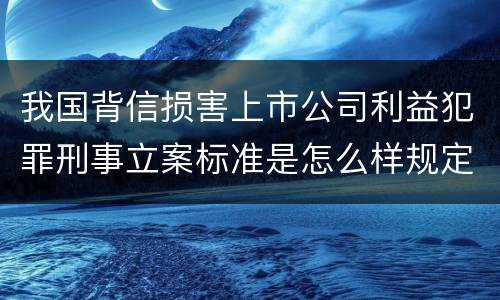 我国背信损害上市公司利益犯罪刑事立案标准是怎么样规定