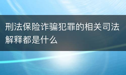 刑法保险诈骗犯罪的相关司法解释都是什么