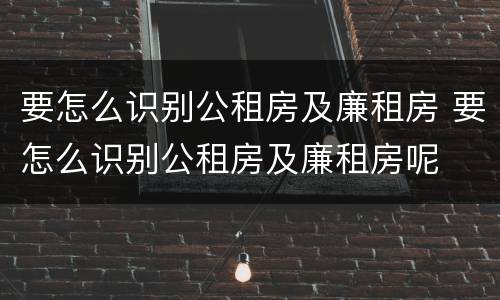 要怎么识别公租房及廉租房 要怎么识别公租房及廉租房呢