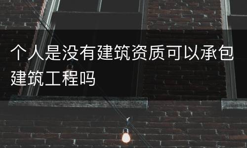 个人是没有建筑资质可以承包建筑工程吗
