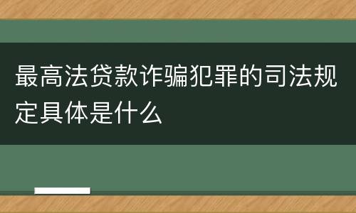 最高法贷款诈骗犯罪的司法规定具体是什么